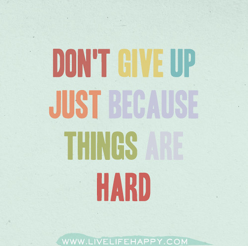 Don't give up just because things are hard.