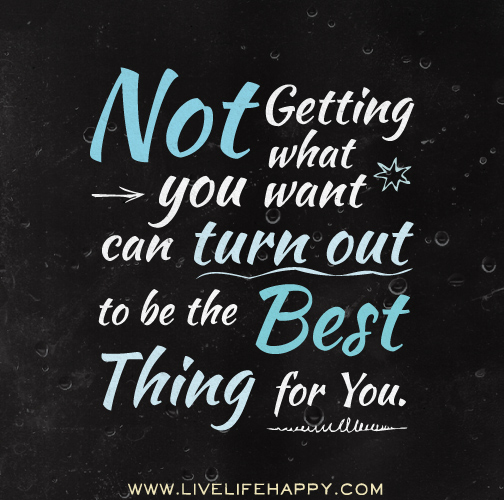 Not getting what you want can turn out to be the best thing for you.