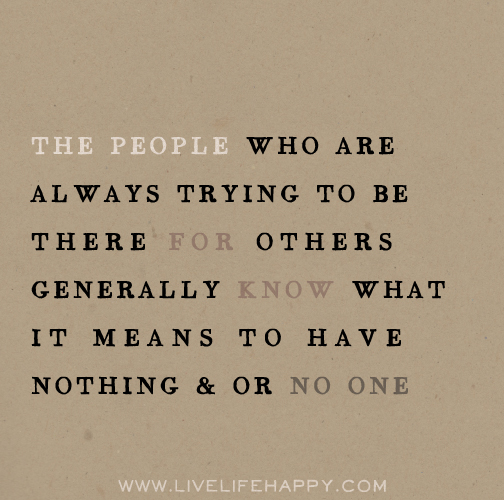 The people who are always trying to be there for others generally know
