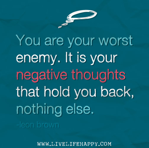 You are your worst enemy. It is your negative thoughts that hold you back, nothing else. - Leon Brown