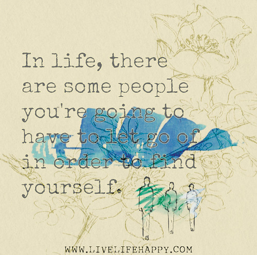 In life, there are some people you're going to have to let go of in order to find yourself.
