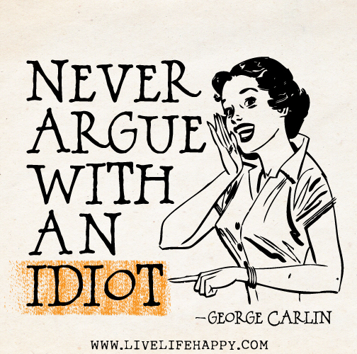 Never argue with an idiot. - George Carlin