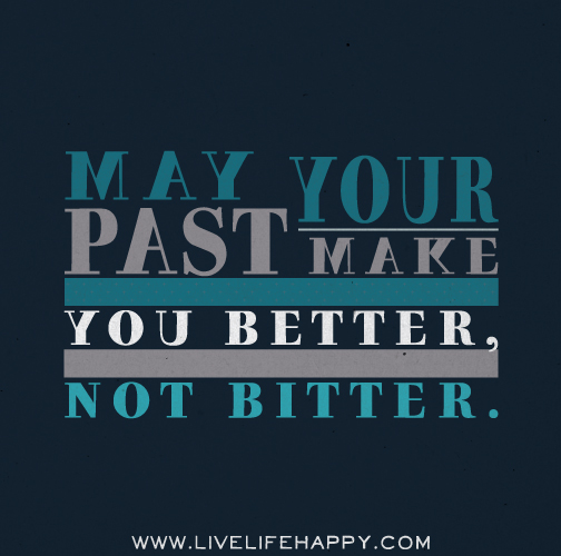 May your past make you better, not bitter.