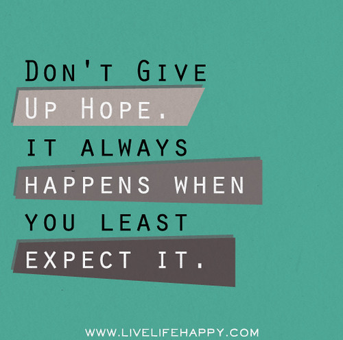 Don't give up hope. It always happens when you least expect it.