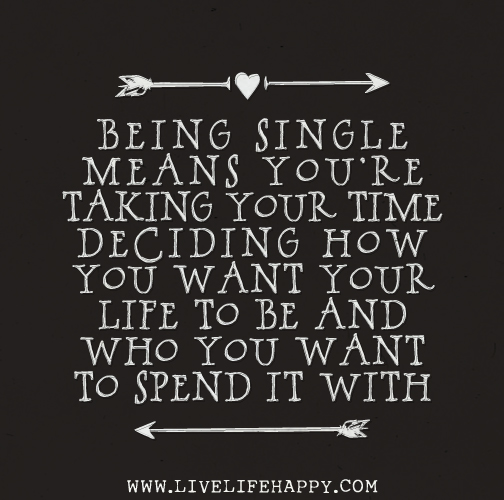 Being single means you're taking your time deciding how you want your life to be and who you want to spend it with.