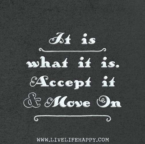 It is what it is. Accept it and move on.