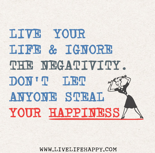 Live your life and ignore the negativity. Don't let anyone steal your happiness.