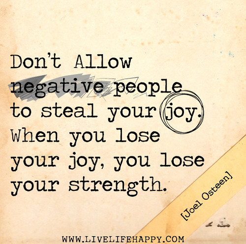 Don’t allow negative people to steal your joy. When you lose your joy, you lose your strength. - Joel Osteen