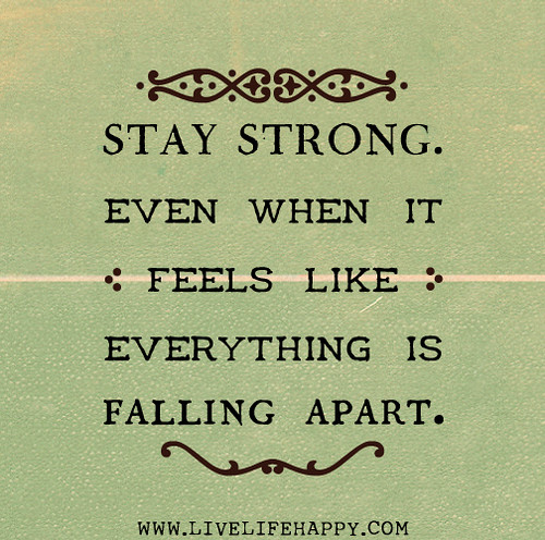 Stay strong. Even when it feels like everything is falling apart.