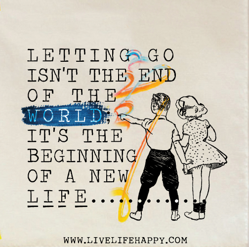 Letting go isn't the end of the world; it's the beginning of a new life.