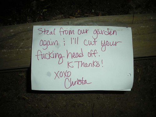 Steal from our garden again & I'll cut your fucking head off. K thanks bye! XOXO Christa