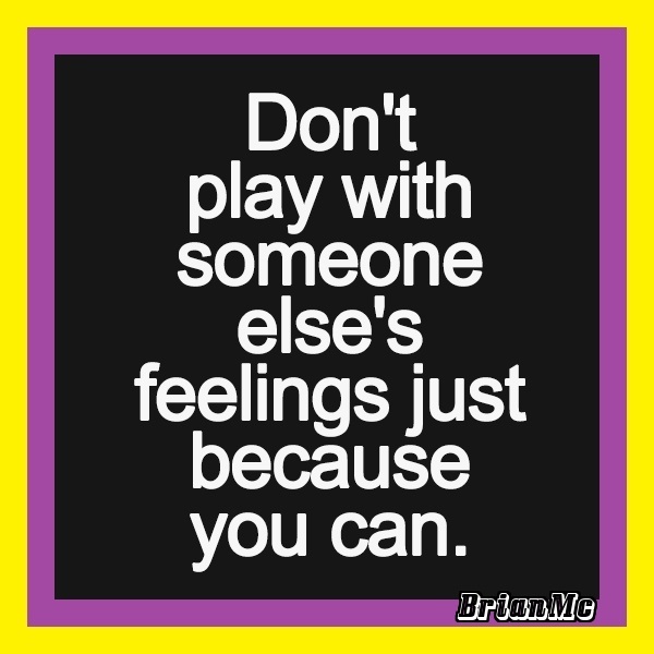 Don't play with someone's feelings just because you can,quote by BrianMc